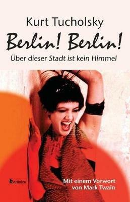 Berlin! Berlin!: UEber Dieser Stadt Ist Kein Himmel - Kurt Tucholsky - cover