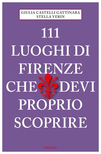 111 luoghi di Firenze che devi proprio scoprire - Giulia Castelli Gattinara,Stella Verin - ebook