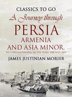 A Journey through Persia, Armenia, and Asia Minor, to Constantinople, in the Years 1808 and 1809