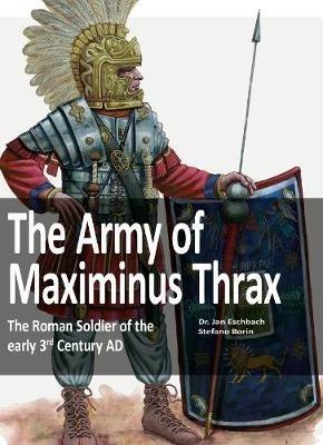 The Army of Maximinus Thrax: The Roman Soldier of the early 3rd Century AD. - Jan Eschbach - cover