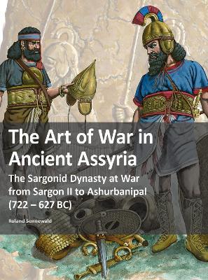 The Art of War in Ancient Assyria: The Sargonid Dynasty at War from Sargon II to Ashurbanipal (722 - 627BC) - Roland Sennewald - cover