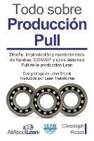 Todo sobre Produccion Pull: Diseno, implantacion y mantenimiento de Kanban, CONWIP y otros sistemas Pull de la produccion Lean