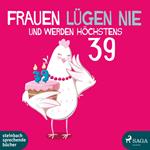 Frauen lügen nie und werden höchstens 39