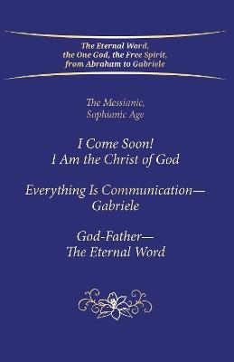 "I Come Soon! I Am the Christ of God. Everything is Communication – Gabriele. God-Father – The Eternal Word.": The Messianic, Sophianic Age - House Gabriele Publishing - cover