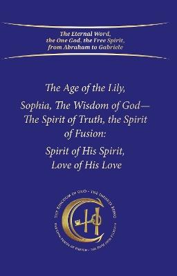 The Age of the Lily Sophia, the Wisdom of God: The Spirit of Fusion: Spirit of His Spirit, Love, of His Love - House Gabriele Publishing - cover
