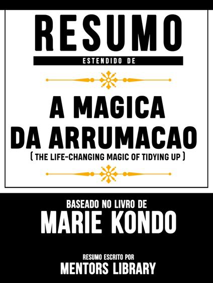 Resumo Estendido De A Magica Da Arrumacao (The Life-Changing Magic Of Tidying Up) - Baseado No Livro De Marie Kondo