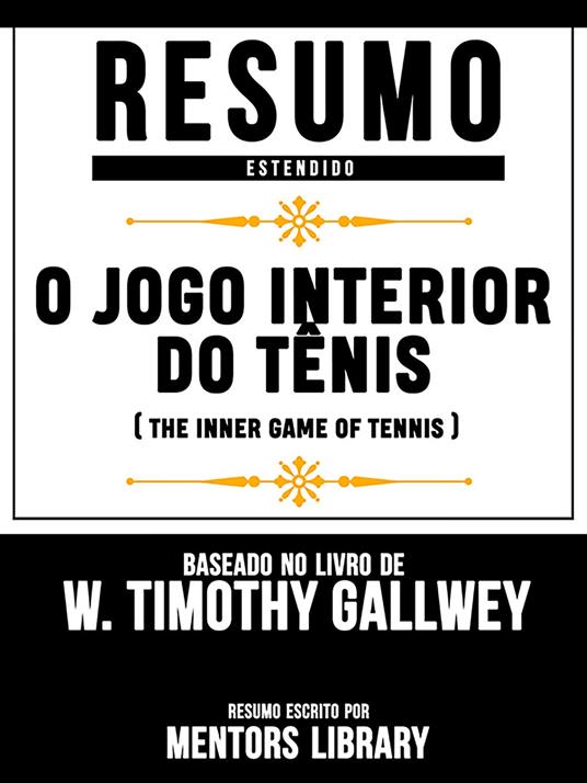 Resumo Estendido: O Jogo Interior Do Tênis (The Inner Game Of Tennis) - Baseado No Livro De W. Timothy Gallwey