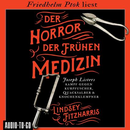 Der Horror der frühen Medizin - Joseph Listers Kampf gegen Kurpfuscher, Quacksalber & Knochenklempner (Ungekürzt)