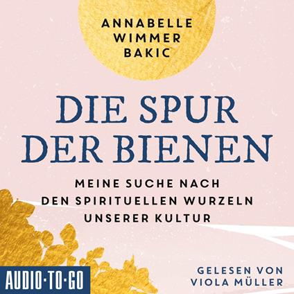 Die Spur der Bienen - Meine Suche nach den spirituellen Wurzeln unserer Kultur (ungekürzt)