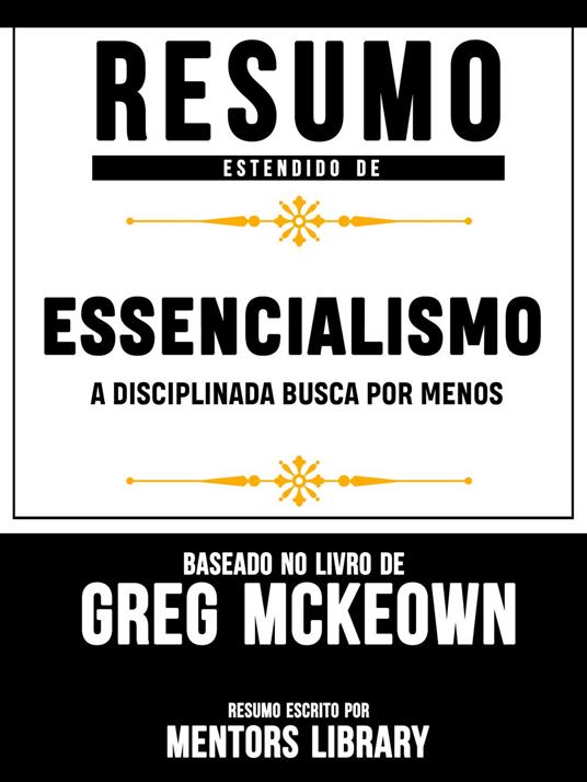 Resumo Estendido De Essencialismo: A Disciplinada Busca Por Menos - Baseado No Livro De Greg McKeown