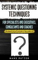 Systemic Questioning Techniques for Specialists and Executives, Consultants and Coaches: The importance of questions in the profession - Hans Patzer - cover