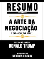 Resumo Estendido: A Arte Da Negociação (The Art Of The Deal) - Baseado No Livro De Donald Trump