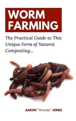 Worm Farming: The Practical Guide to This Unique Form of Natural Composting... - Aaron Worms Jones - cover