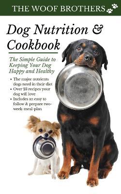 Dog Nutrition and Cookbook: The Simple Guide to Keeping Your Dog Happy and Healthy - The Woof Brothers - cover