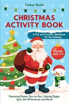 Christmas Activity Book for Kids Ages 4 to 8 - A Fun and Creative Workbook for the Holidays: Featuring Mazes, Dot-to-Dot, Coloring Pages, Spot the Differences and More! - Funkey Books - cover