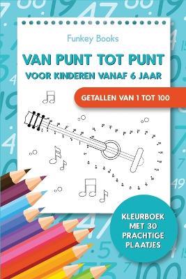 Van punt tot punt voor kinderen vanaf 6 jaar - Getallen van 1 tot 100: Kleurboek met 30 prachtige plaatjes - Funkey Books - cover