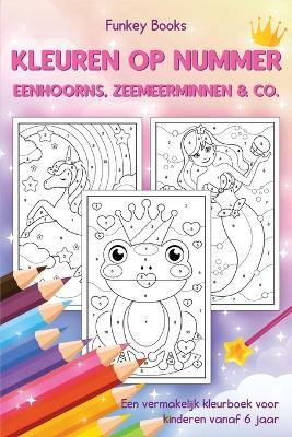 Kleuren op nummer - Eenhoorns, zeemeerminnen & Co.: Een vermakelijk kleurboek voor kinderen vanaf 6 jaar - Funkey Books - cover