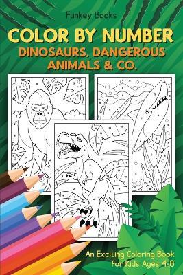 Color by Number - Dinosaurs, Dangerous Animals & Co.: An Exciting Coloring Book for Kids Ages 4-8 - Funkey Books - cover