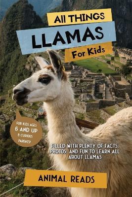 All Things Llamas For Kids: Filled With Plenty of Facts, Photos, and Fun to Learn all About Llamas - Animal Reads - cover