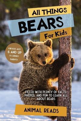 All Things Bears For Kids: Filled With Plenty of Facts, Photos, and Fun to Learn all About Bears - Animal Reads - cover