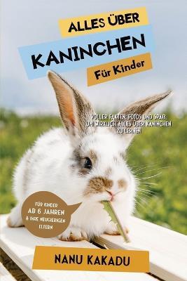 Alles uber Kaninchen fur Kinder: Voller Fakten, Fotos und Spass, um wirklich alles uber Kaninchen zu lernen - Nanu Kakadu - cover