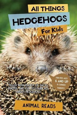 All Things Hedgehogs For Kids: Filled With Plenty of Facts, Photos, and Fun to Learn all About hedgehogs - Animal Reads - cover