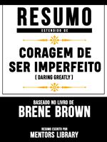 Resumo Estendido: Coragem De Ser Imperfeito (Daring Greatly) - Baseado No Livro De Brené Brown