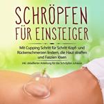 Schröpfen für Einsteiger: Mit Cupping Schritt für Schritt Kopf- und Rückenschmerzen lindern, die Haut straffen und Faszien lösen - inkl. detaillierter Anleitung für das Schröpfen zuhause