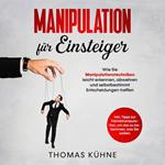 Manipulation für Einsteiger. Wie Sie Manipulationstechniken leicht erkennen, abwehren und selbstbestimmt Entscheidungen treffen: Inklusive Tipps zur Fremdmanipulation, um das zu bekommen, was Sie wollen