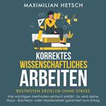 Korrektes wissenschaftliches Arbeiten – Bestnoten erzielen ohne Stress: Alle wichtigen Methoden einfach erklärt. So wird deine Haus-, Bachelor- oder Masterarbeit garantiert zum Erfolg