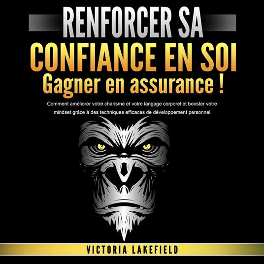 RENFORCER SA CONFIANCE EN SOI - Gagner en assurance: Comment améliorer votre charisme et votre langage corporel et booster votre mindset grâce à des techniques efficaces de développement personnel