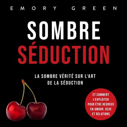 Sombre Séduction: La sombre vérité sur l'art de la séduction, et comment l'exploiter pour être heureux en amour, sexe et relations