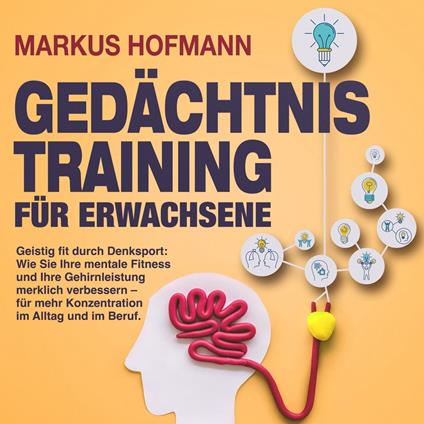 Gedächtnistraining für Erwachsene - Geistig fit durch Denksport: Wie Sie Ihre mentale Fitness und Ihre Gehirnleistung merklich verbessern – für mehr Konzentration im Alltag und im Beruf