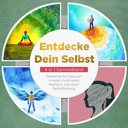 Entdecke Dein Selbst - 4 in 1 Sammelband: Seelische Archetypen | Selbstfindung | Inneres Kind heilen | Resilienz trainieren