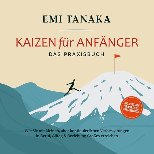 Kaizen für Anfänger - Das Praxisbuch: Wie Sie mit kleinen aber kontinuierlichen Verbesserungen in Beruf, Alltag & Beziehung Großes erreichen - inkl. 5S-Methode für mehr Erfolg & Praxisübungen