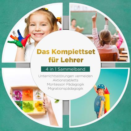 Das Komplettset für Lehrer - 4 in 1 Sammelband: Unterrichtsstörungen vermeiden | Aktionstabletts | Montessori Pädagogik | Migrationspädagogik