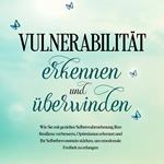 Vulnerabilität erkennen und überwinden: Wie Sie mit gezielter Selbstwahrnehmung Ihre Resilienz verbessern, Optimismus erlernen und Ihr Selbstbewusstsein stärken, um emotionale Freiheit zu erlangen