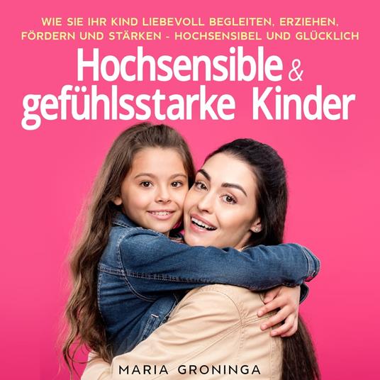 Hochsensible & gefühlsstarke Kinder: Wie Sie Ihr Kind liebevoll begleiten, erziehen, fördern und stärken - Hochsensibel und glücklich