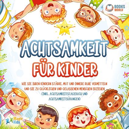 Achtsamkeit für Kinder: Wie Sie Ihren Kindern Stärke, Mut und innere Ruhe vermitteln und sie zu glücklichen und gelassenen Menschen erziehen (Inkl. Achtsamkeitstagebuch und Achtsamkeitsübungen)