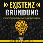 EXISTENZGRÜNDUNG - Wie Sie ein erfolgreiches Startup Unternehmen gründen, einen Businessplan ausarbeiten und Ihre Idee zum Erfolg führen: Schritt für Schritt zur finanziellen Freiheit & Unabhängigkeit