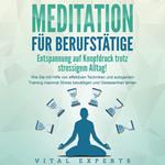 MEDITATION FÜR BERUFSTÄTIGE - Entspannung auf Knopfdruck trotz stressigem Alltag!: Wie Sie mit Hilfe von effektiven Techniken und autogenem Training maximal Stress bewältigen und Gelassenheit lernen