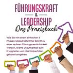 Führungskraft & Leadership – Das Praxisbuch: Wie Sie mit einem einfachen 3 Phasen-Modell Schritt für Schritt zu einer wahren Führungspersönlichkeit werden, Teams unaufhaltbar zum Erfolg leiten und alle Stolperfallen gekonnt umgehen