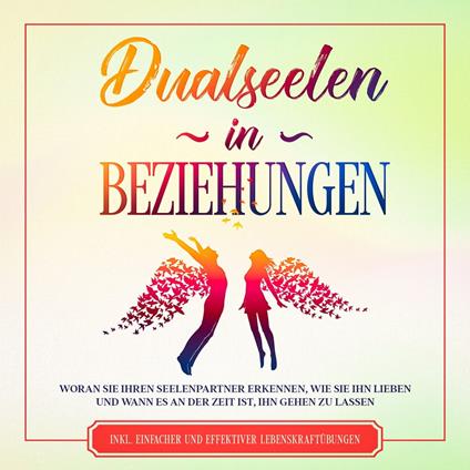 Dualseelen in Beziehungen: Woran Sie Ihren Seelenpartner erkennen, wie Sie ihn lieben und wann es an der Zeit ist, ihn gehen zu lassen - inkl. einfacher und effektiver Lebenskraftübungen