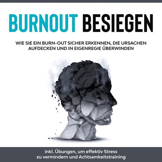 Burnout besiegen: Wie Sie ein Burn-Out sicher erkennen, die Ursachen aufdecken und in Eigenregie überwinden - inkl. Übungen, um effektiv Stress zu vermindern und Achtsamkeitstraining