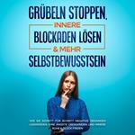 Grübeln stoppen, innere Blockaden lösen & mehr Selbstbewusstsein: Wie Sie Schritt für Schritt negative Gedanken loswerden, Ihre Ängste überwinden und innere Ruhe & Glück finden