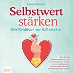 SELBSTWERT STÄRKEN - Der Schlüssel zur Selbstliebe: Wie Sie Ihre Selbstzweifel ein für alle Mal besiegen und endlich zu einer selbstsicheren Persönlichkeit mit enorm viel Selbstvertrauen werden