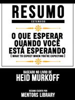 Resumo Estendido: O Que Esperar Quando Você Está Esperando (What To Expect When You're Expecting) - Baseado No Livro De Heid Murkoff