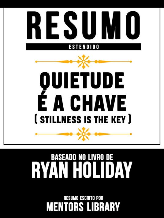 Resumo Estendido: Quietude É A Chave (Stillness Is The Key) - Baseado No Livro De Ryan Holiday