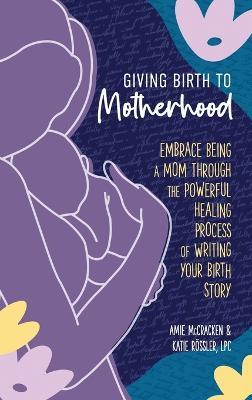 Giving Birth to Motherhood - Amie McCracken,Katie Roessler - cover