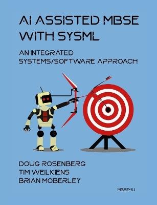 AI Assisted MBSE with SysML: An Integrated Systems/Software Approach - Doug Rosenberg,Tim Weilkiens,Brian Moberley - cover